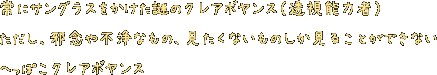 常にサングラスをかけた謎のクレアボヤンス（透視能力者）。ただし、邪念や不浄なもの、見たくないものしか見ることができないへっぽこクレアボヤンス。